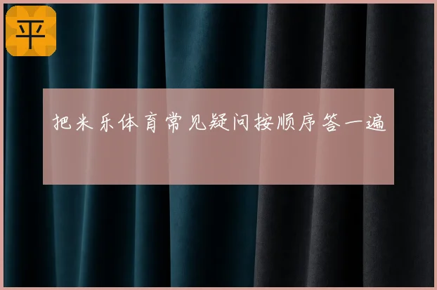 把米乐体育常见疑问按顺序答一遍
