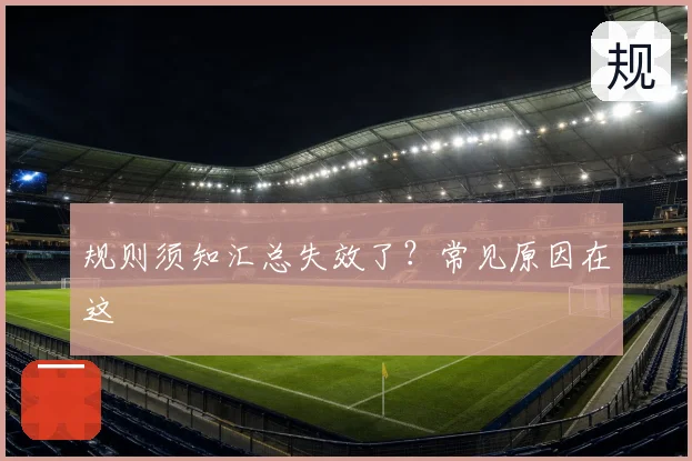 规则须知汇总失效了?常见原因在这