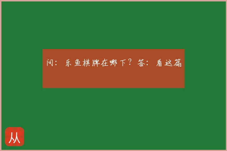 问：乐鱼棋牌在哪下？答：看这篇