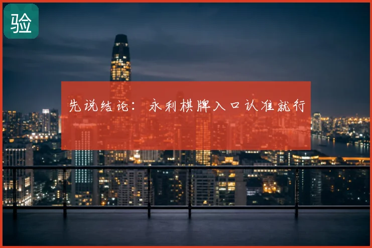 先说结论:永利棋牌入口认准就行